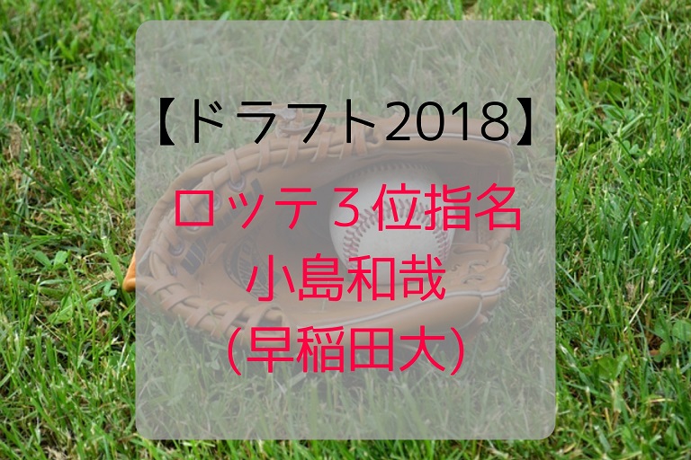 ドラフト2018 ロッテ３位指名は小島和哉 早稲田大 開幕一軍をその手で掴め 脱サラしても世帯主 やりたいことに没頭する人生