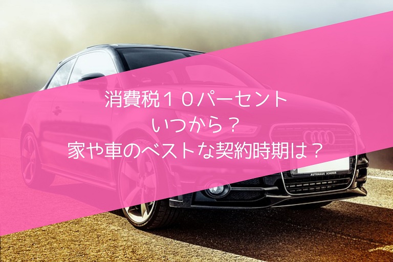 消費税10 はいつから 住宅や車 契約時期より大切なこと 軽減税率についても解説 脱サラしても世帯主 やりたいことに没頭する人生